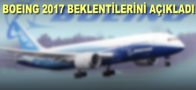 Boeing, 2017 yılına lişkin beklentilerini açıkladı