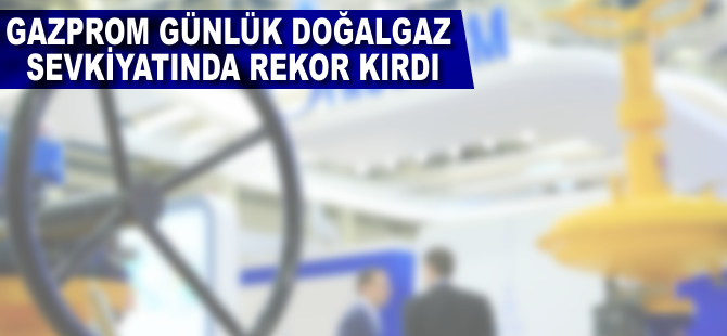 Gazprom, günlük doğalgaz sevkiyatında rekor kırdı