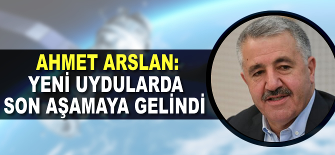 Ahmet Arslan: Yeni uydularda son aşamaya gelindi