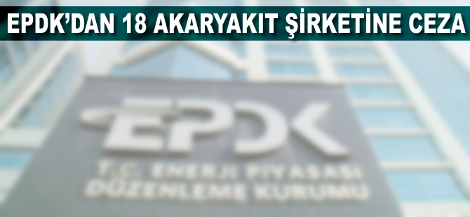 EPDK'dan 18 akaryakıt şirketine 4,9 milyon lira ceza