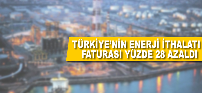 Türkiye'nin enerji ithalatı faturası yüzde 28 azaldı