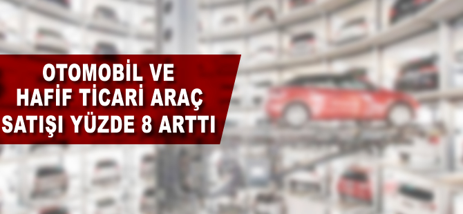 Otomobil ve hafif ticari araç satışı yüzde 8 arttı