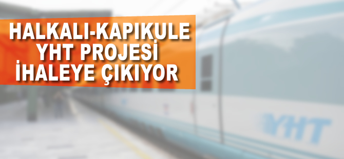 Halkalı- Kapıkule YHT Projesi ihaleye çıkıyor