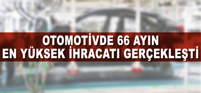 Otomotivde 66 ayın en yüksek ihracatı gerçekleşti