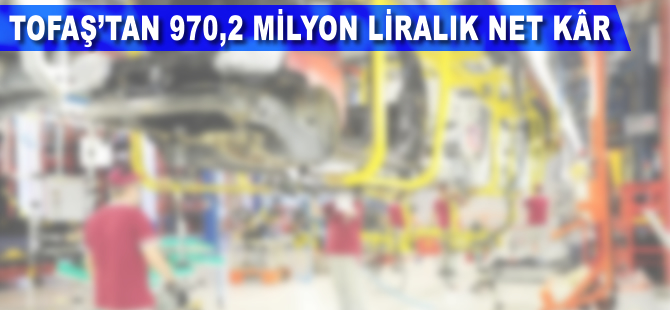 Tofaş'tan 970,2 milyon liralık net kâr