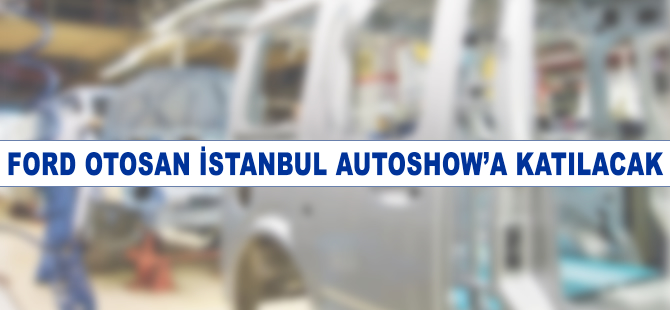 Ford, İstanbul Autoshow'a katılacağını açıkladı