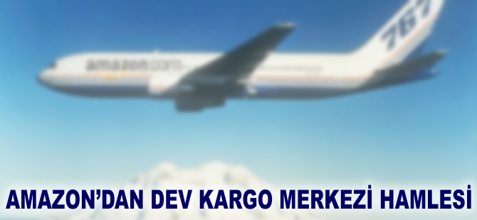 Amazon'dan dev kargo merkezi hamlesi