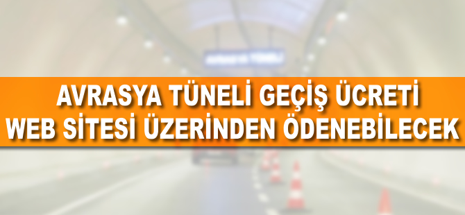 Avrasya Tüneli geçiş ücreti web sitesinden ödenebilecek