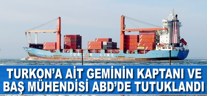 TURKON'a ait geminin kaptanı ve baş mühendisi ABD'de tutuklandı