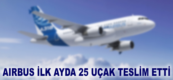Airbus ilk ayda 25 uçak teslim etti