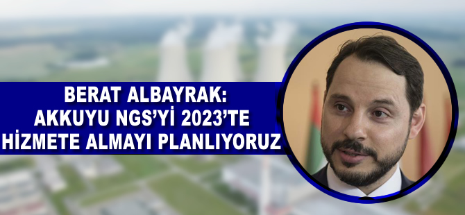 Berat Albayrak: Akkuyu NGS'yi 2023'te hizmete almayı planlıyoruz