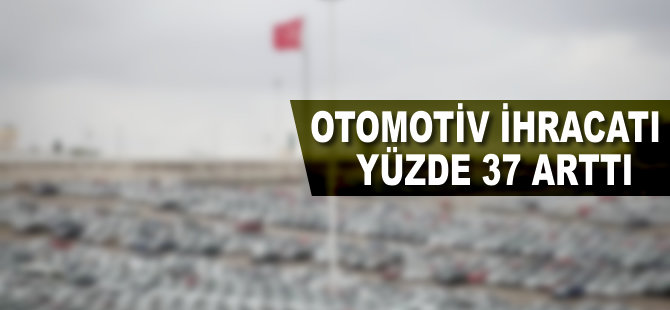Otomotiv ihracatı yüzde 37 arttı