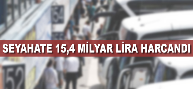 Seyahate 15,4 milyar lira harcandı