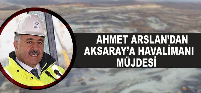 Ahmet Arslan’dan Aksaray’a havalimanı müjdesi
