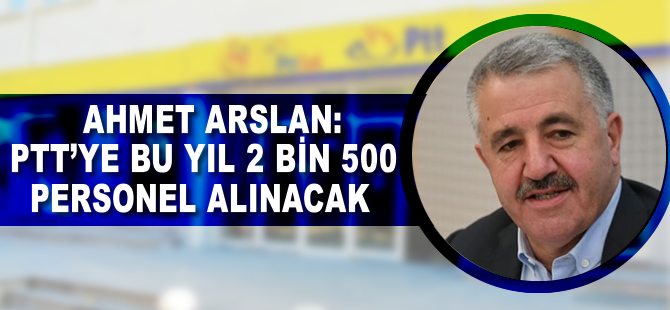 Ahmet Arslan: PTT'ye bu yıl 2 bin 500 personel alınacak