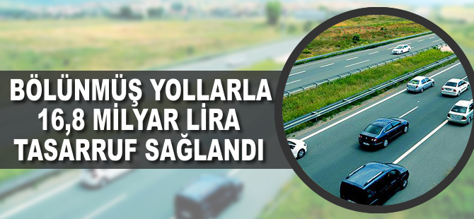 Bölünmüş yollarla 16,8 milyar lira tasarruf