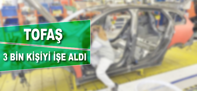 Tofaş 3 bin kişiyi işe aldı