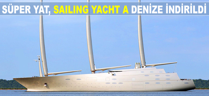 Süper yat, Sailing Yacht A denize indirildi