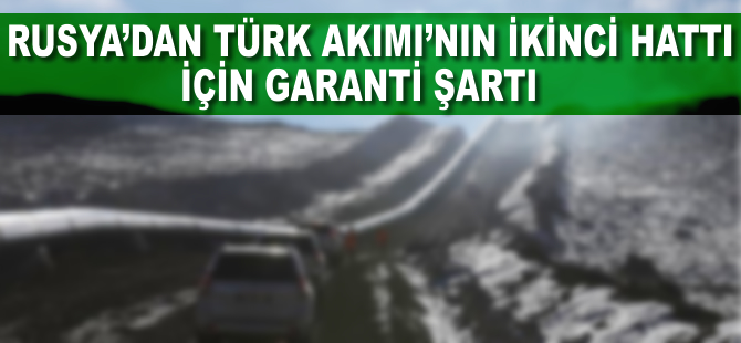 Rusya'dan Türk Akımı'nın ikinci hattı için garanti şartı