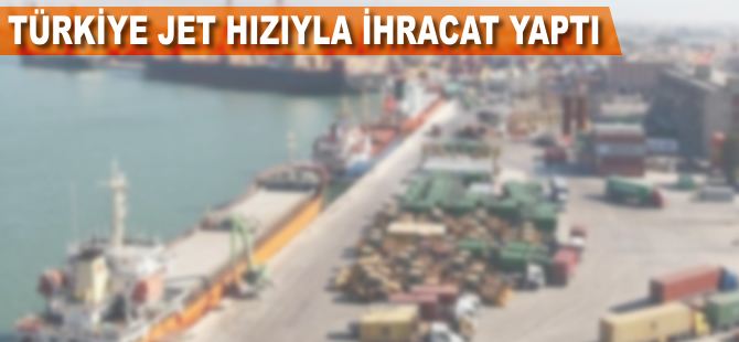 Türkiye jet hızıyla ihracat yaptı