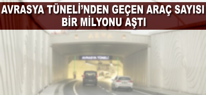 Avrasya Tüneli'nden geçen araç sayısı 1 milyonu aştı