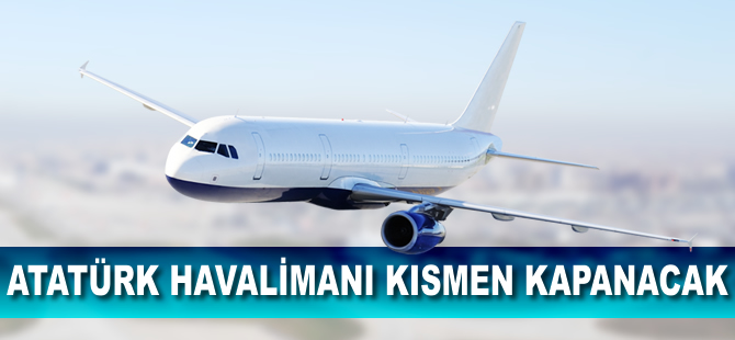 'Atatürk Havalimanı tamamen kapanmayacak'