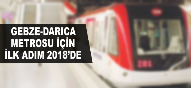 Gebze-Darıca metrosu için ilk adım 2018’de