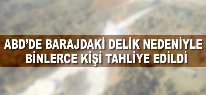 ABD'de barajdaki delik nedeniyle binlerce kişi tahliye edildi