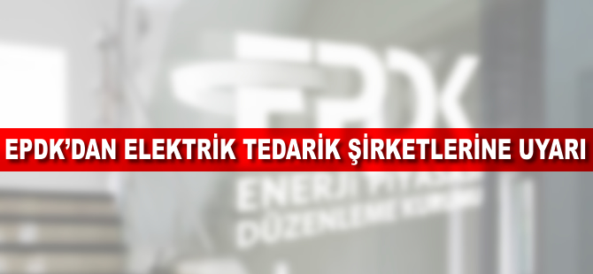 EPDK'dan elektrik tedarik şirketlerine uyarı