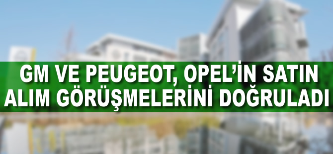 GM ve Peugeot, Opel'in satın alım görüşmelerini doğruladı