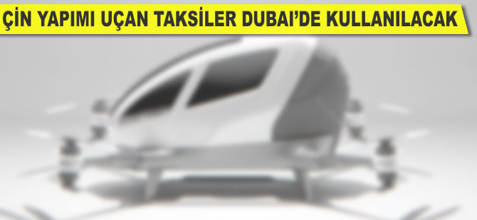 Çin yapımı "uçan taksiler" Dubai'de kullanılacak