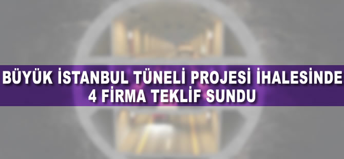 Büyük İstanbul Tüneli ihalesinde 4 firma teklif sundu