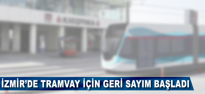 İzmir'de tramvay için geri sayım başladı