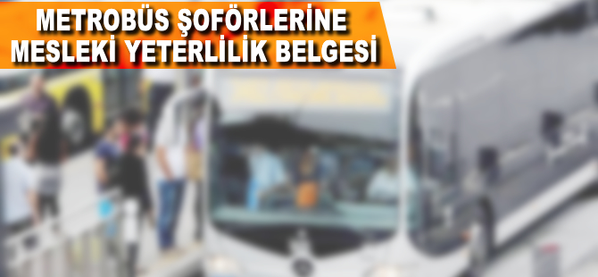 Metrobüs şoförlerine yeterlilik belgesi