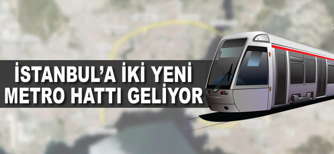 İstanbul’a 2 yeni metro hattı geliyor