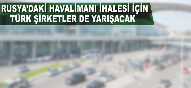 Rusya'daki havalimanı için Türk şirketler de yarışıyor