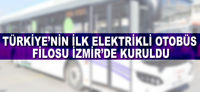 Türkiye’nin ilk elektrikli otobüs filosu İzmir’de kuruldu