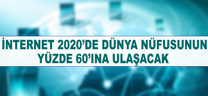 İnternet 2020'de dünya nüfusunun yüzde 60'ına ulaşacak