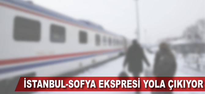 İstanbul-Sofya Ekspresi yola çıkıyor