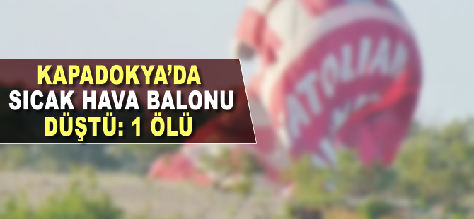 Kapadokya'da sıcak hava balonu düştü: 1 kişi hayatını kaybetti