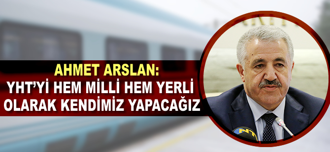 'YHT'yi hem milli hem de yerli olarak kendimiz yapacağız'