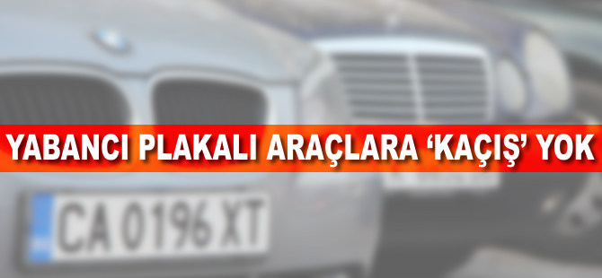 Yabancı plakalı araçlara 'kaçış' yok