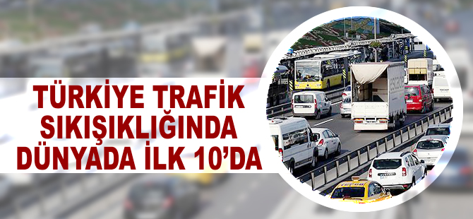 Türkiye trafik sıkışıklığında dünyada ilk 10'da