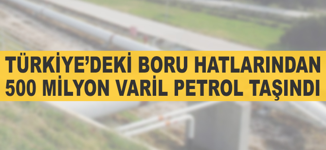 Türkiye'deki boru hatlarından 500 milyon varil petrol taşındı
