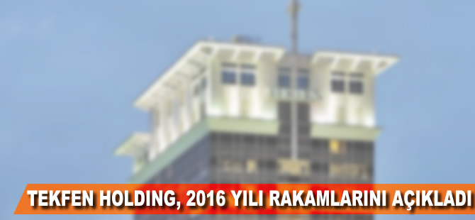 Tekfen Holding, 2016 yılı rakamlarını açıkladı