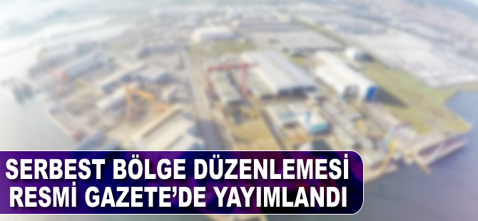 Serbest bölge düzenlemesi Resmi Gazete'de yayımlandı