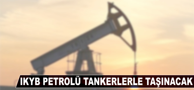 IKBY petrolü tankerlerle taşınacak