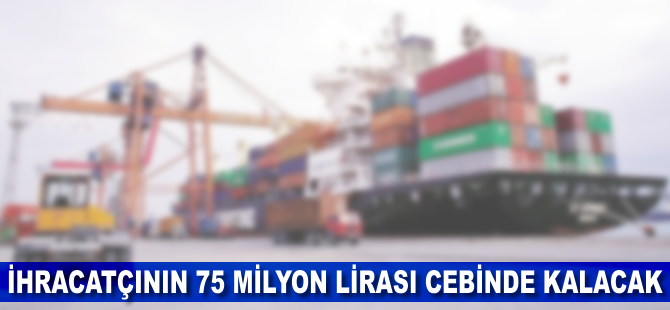 İhracatçının 75 milyon lirası cebinde kalacak