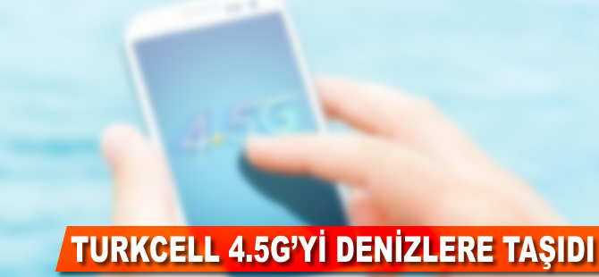 Turkcell, 4.5G'yi denizlere taşıdı