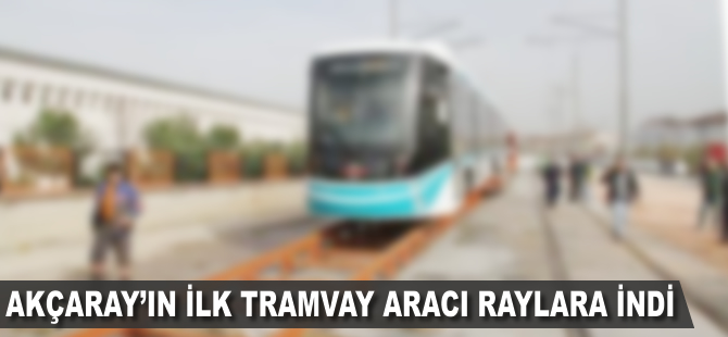 Akçaray'ın ilk tramvay aracı raylara indi